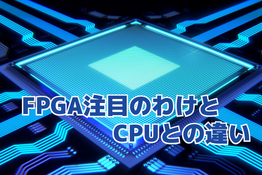 なぜ今”FPGA”が注目されているのか。<br>CPUとの違いは？