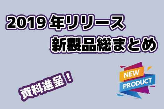 【資料進呈】2019年リリース新製品総まとめ！