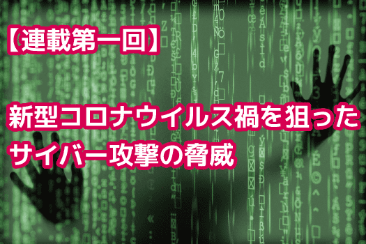 【連載第一回】新型コロナウィルス（COVID-19）禍を狙ったサイバー攻撃の脅威