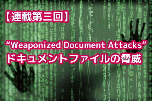 【連載第三回】“Weaponized Document Attacks”、ドキュメントファイルの脅威