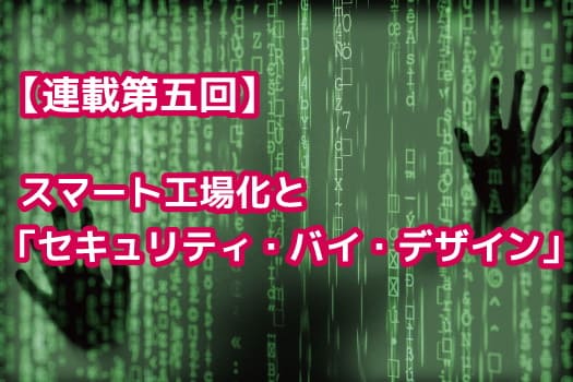 【連載第五回】スマート工場化と「セキュリティ・バイ・デザイン」