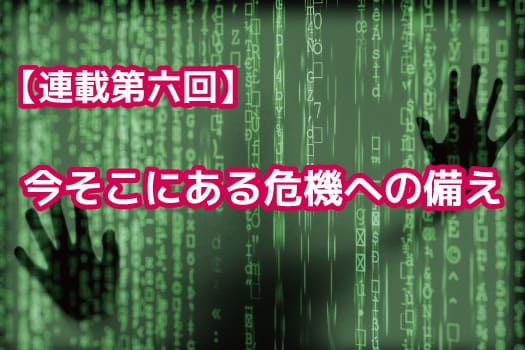 【連載第六回】今そこにある危機への備え